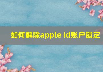 如何解除apple id账户锁定